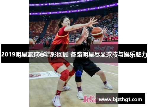 2019明星篮球赛精彩回顾 各路明星尽显球技与娱乐魅力